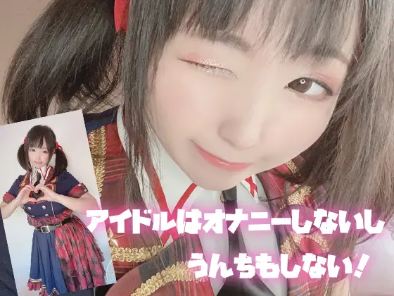 アイドルはオナニーしないしう●ちもしない！
