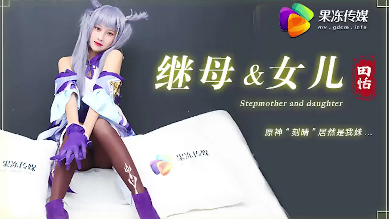 果冻传媒 『继母与女儿』原神“刻晴”居然是我妹妹 田恬